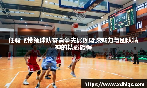 任骏飞带领球队奋勇争先展现篮球魅力与团队精神的精彩旅程