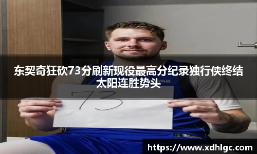 东契奇狂砍73分刷新现役最高分纪录独行侠终结太阳连胜势头