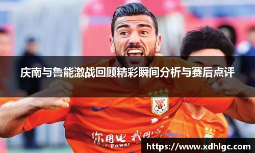 庆南与鲁能激战回顾精彩瞬间分析与赛后点评